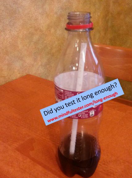 Almost empty soda bottle containing a straw, which completely fits in the bottle. Showing texts “Did you test it long enough?” and “mindfultester.com/long-enough”!
