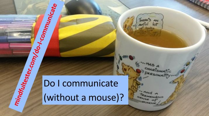 Mug of tea in front of markers in front of computer mouse. Showing texts “Do I communicate (without a mouse)” and “mindfultester.com/do-I-communicate”!